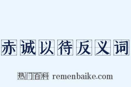 赤诚以待反义词是什么意思的图片